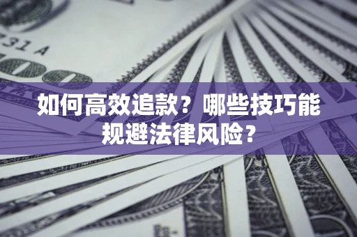 济南如何高效追款？哪些技巧能规避法律风险？