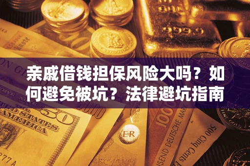 济南亲戚借钱担保风险大吗？如何避免被坑？法律避坑指南