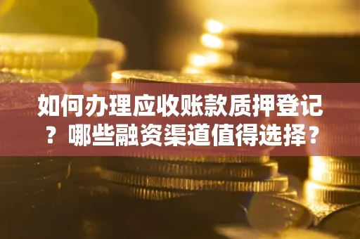 济南如何办理应收账款质押登记？哪些融资渠道值得选择？