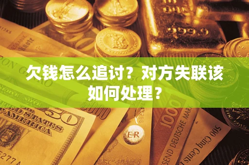 济南欠钱怎么追讨？对方失联该如何处理？