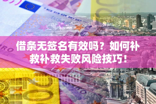 济南借条无签名有效吗？如何补救补救失败风险技巧！