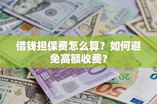 济南借钱担保费怎么算？如何避免高额收费？