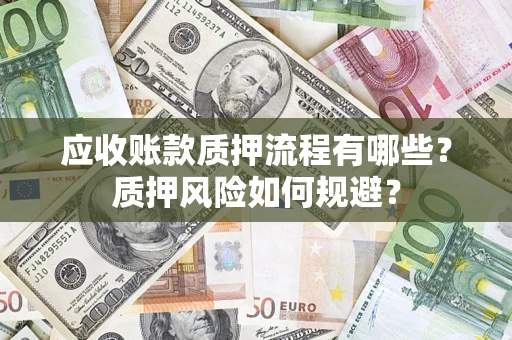 济南应收账款质押流程有哪些？质押风险如何规避？