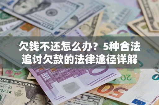 济南欠钱不还怎么办？5种合法追讨欠款的法律途径详解