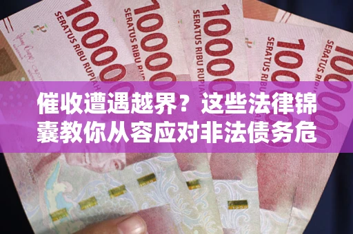 济南催收遭遇越界？这些法律锦囊教你从容应对非法债务危机