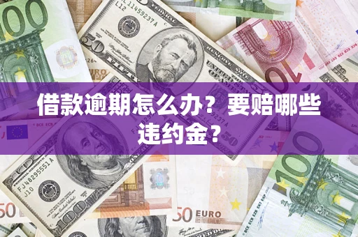 济南借款逾期怎么办？要赔哪些违约金？