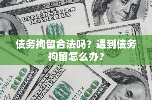济南债务拘留合法吗？遇到债务拘留怎么办？