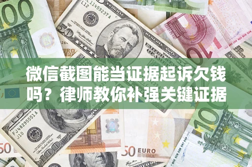 济南微信截图能当证据起诉欠钱吗？律师教你补强关键证据