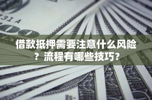 济南借款抵押需要注意什么风险？流程有哪些技巧？