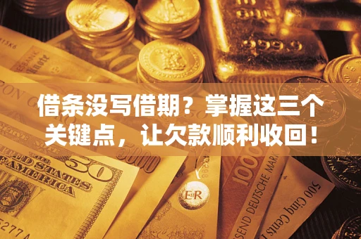 济南借条没写借期？掌握这三个关键点，让欠款顺利收回！