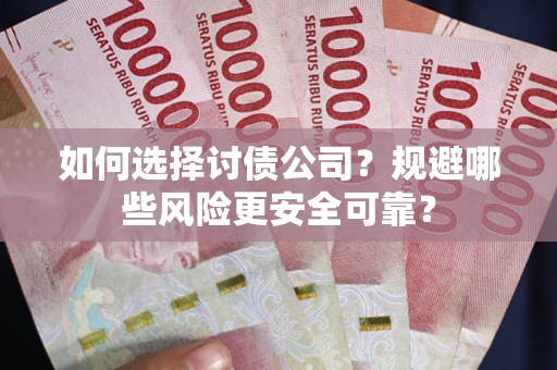 济南如何选择讨债公司？规避哪些风险更安全可靠？