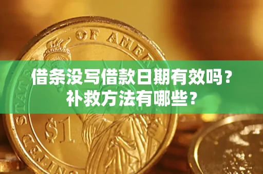 济南借条没写借款日期有效吗?补救方法有哪些? 济南借条没写借款日期有效吗?补救方法有哪些?