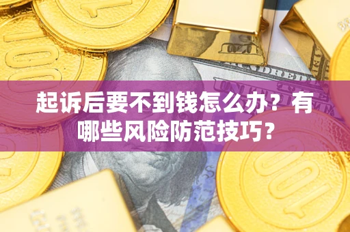 济南起诉后要不到钱怎么办?有哪些风险防范技巧? 济南起诉后要不到钱怎么办?有哪些风险防范技巧?
