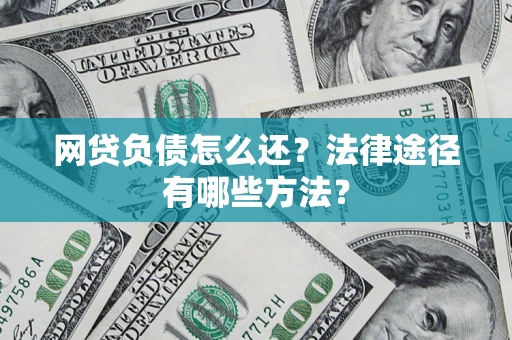 济南网贷负债怎么还？法律途径有哪些方法？