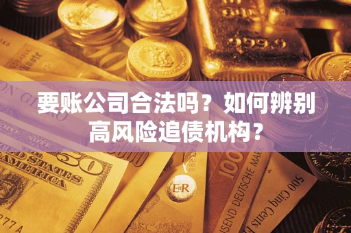 济南要账公司合法吗？如何辨别高风险追债机构？