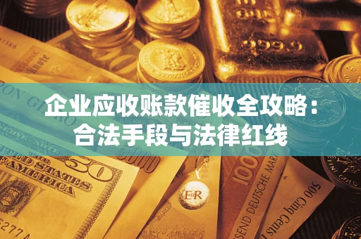 济南企业应收账款催收全攻略：合法手段与法律红线