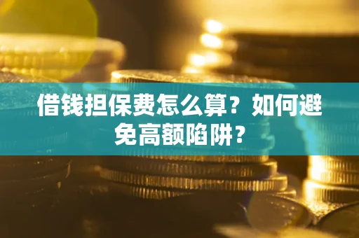 济南借钱担保费怎么算？如何避免高额陷阱？