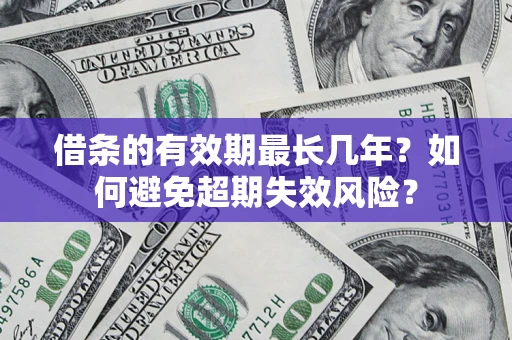 济南借条的有效期最长几年？如何避免超期失效风险？