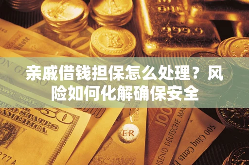 济南亲戚借钱担保怎么处理？风险如何化解确保安全
