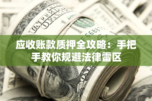 济南应收账款质押全攻略：手把手教你规避法律雷区