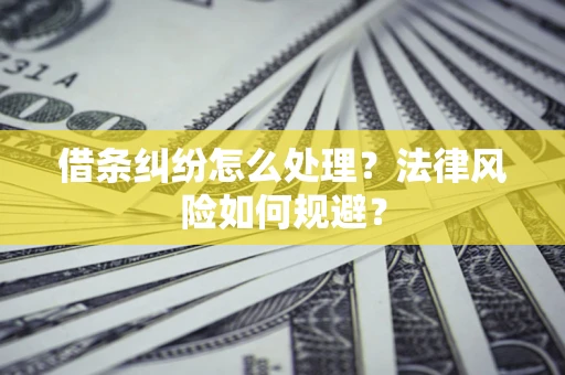 济南借条纠纷怎么处理？法律风险如何规避？