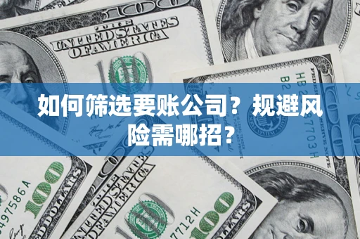 济南如何筛选要账公司？规避风险需哪招？