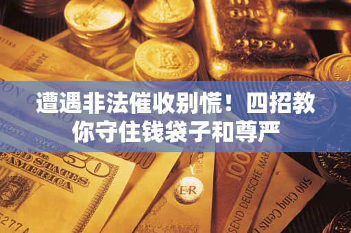 济南遭遇非法催收别慌！四招教你守住钱袋子和尊严