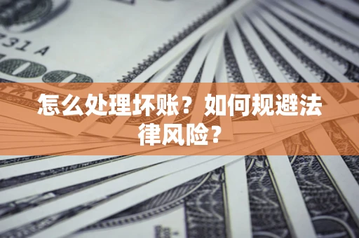 济南怎么处理坏账？如何规避法律风险？