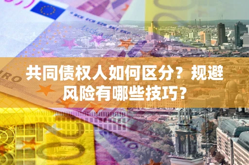 济南共同债权人如何区分？规避风险有哪些技巧？
