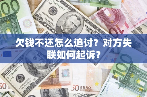 济南欠钱不还怎么追讨？对方失联如何起诉？