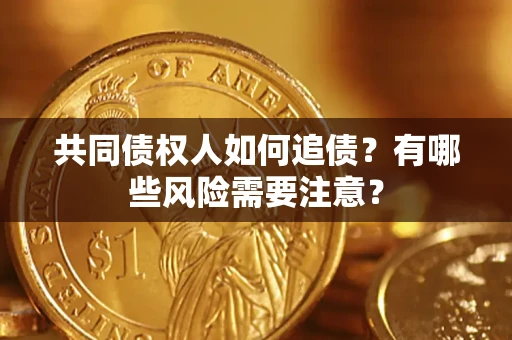 济南共同债权人如何追债？有哪些风险需要注意？