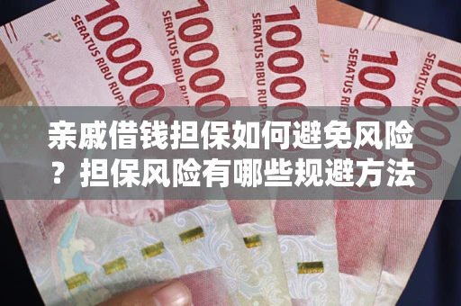 济南亲戚借钱担保如何避免风险？担保风险有哪些规避方法？