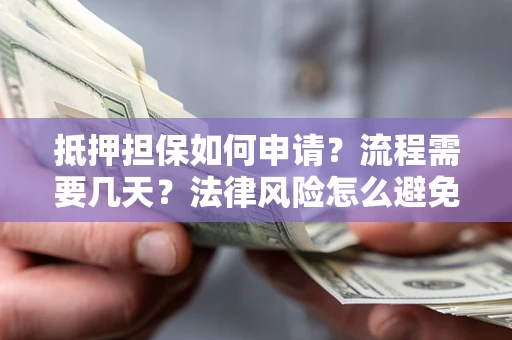 济南抵押担保如何申请？流程需要几天？法律风险怎么避免？避坑指南