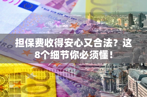 济南担保费收得安心又合法？这8个细节你必须懂！