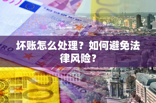 济南坏账怎么处理？如何避免法律风险？