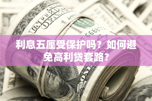 济南利息五厘受保护吗？如何避免高利贷套路？
