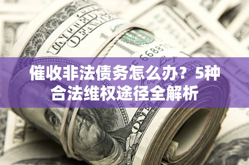 济南催收非法债务怎么办？5种合法维权途径全解析