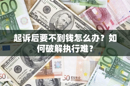 济南起诉后要不到钱怎么办？如何破解执行难？