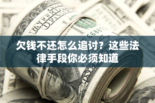 济南欠钱不还怎么追讨？这些法律手段你必须知道