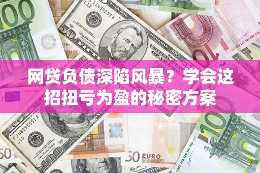 济南网贷负债深陷风暴？学会这招扭亏为盈的秘密方案