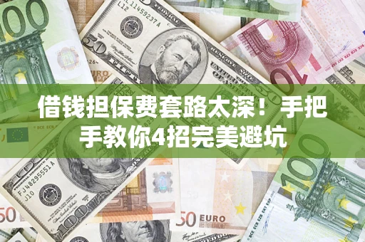 济南借钱担保费套路太深！手把手教你4招完美避坑