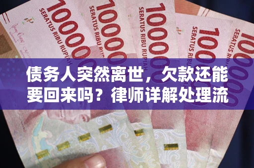 济南债务人突然离世，欠款还能要回来吗？律师详解处理流程