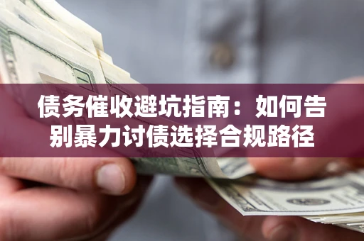 济南债务催收避坑指南：如何告别暴力讨债选择合规路径
