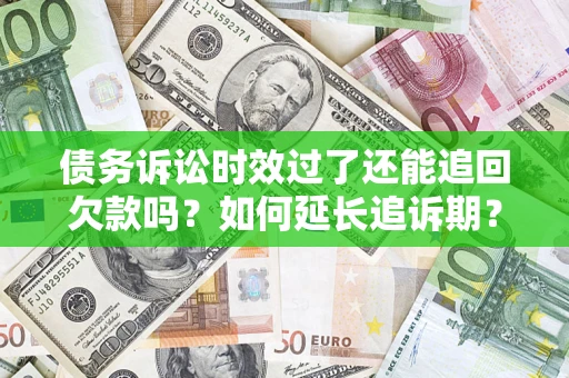 济南债务诉讼时效过了还能追回欠款吗？如何延长追诉期？