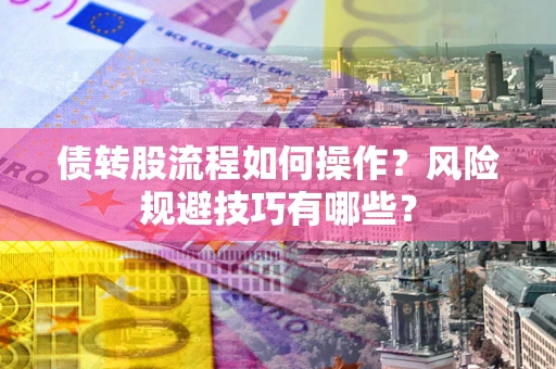 济南债转股流程如何操作？风险规避技巧有哪些？