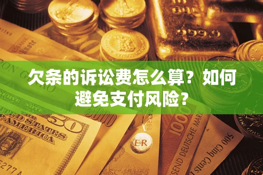 济南欠条的诉讼费怎么算？如何避免支付风险？