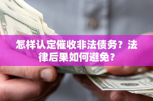 济南怎样认定催收非法债务？法律后果如何避免？