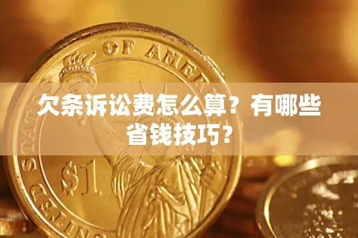 济南欠条诉讼费怎么算？有哪些省钱技巧？