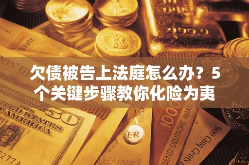 济南欠债被告上法庭怎么办？5个关键步骤教你化险为夷