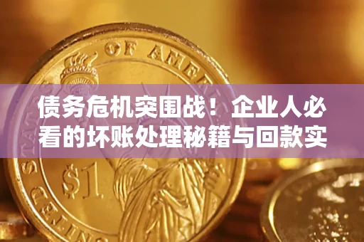 济南债务危机突围战！企业人必看的坏账处理秘籍与回款实战指南